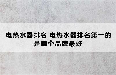 电热水器排名 电热水器排名第一的是哪个品牌最好